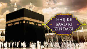 Hajj Ke Baad Ki Zindagi